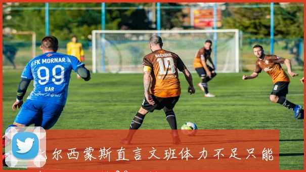 比尔西蒙斯直言文班体力不足只能在场上坚持30分钟
