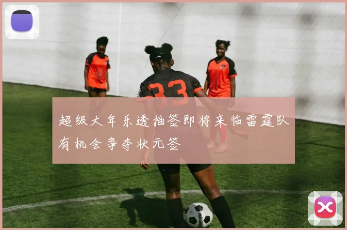 超级大年乐透抽签即将来临雷霆队有机会争夺状元签