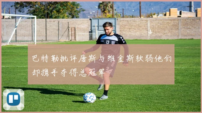 巴特勒批评唐斯与维金斯软弱他们却携手夺得总冠军
