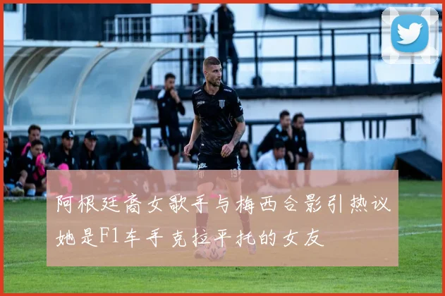 阿根廷裔女歌手与梅西合影引热议她是F1车手克拉平托的女友