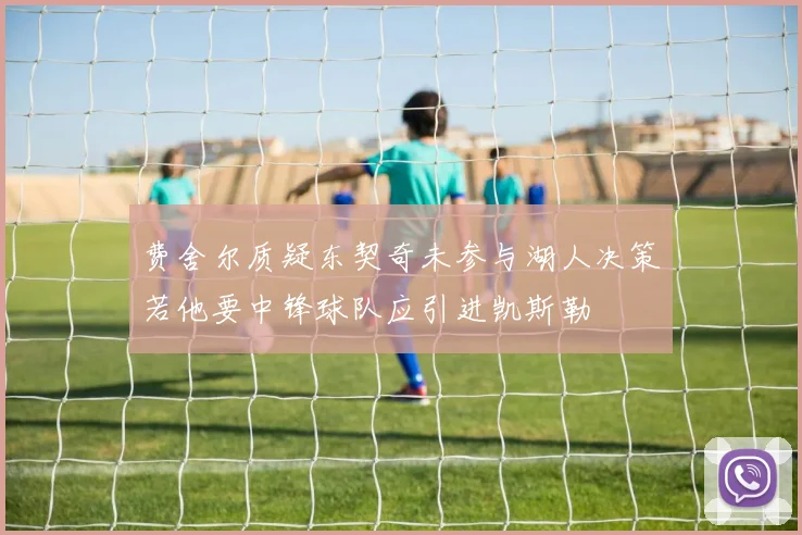 费舍尔质疑东契奇未参与湖人决策若他要中锋球队应引进凯斯勒