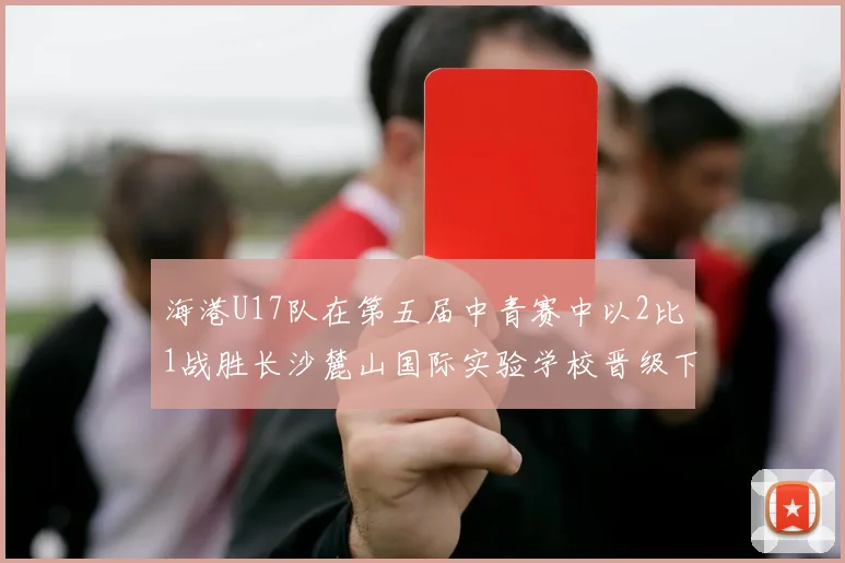 海港U17队在第五届中青赛中以2比1战胜长沙麓山国际实验学校晋级下一轮