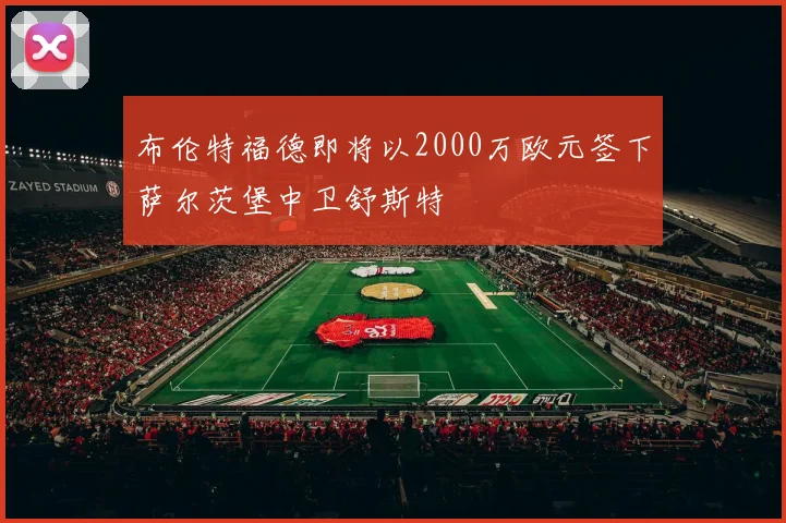 布伦特福德即将以2000万欧元签下萨尔茨堡中卫舒斯特