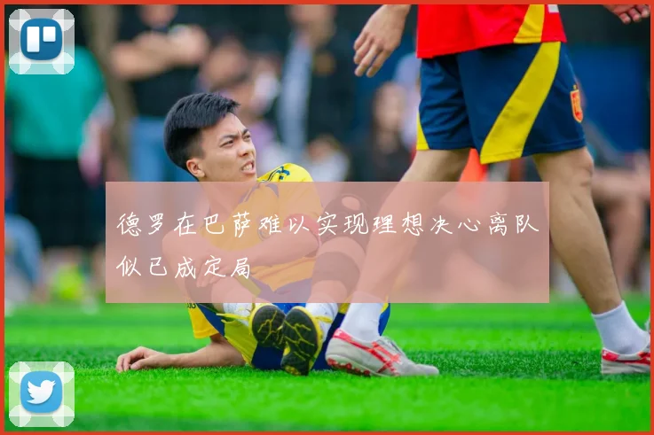 德罗在巴萨难以实现理想决心离队似已成定局