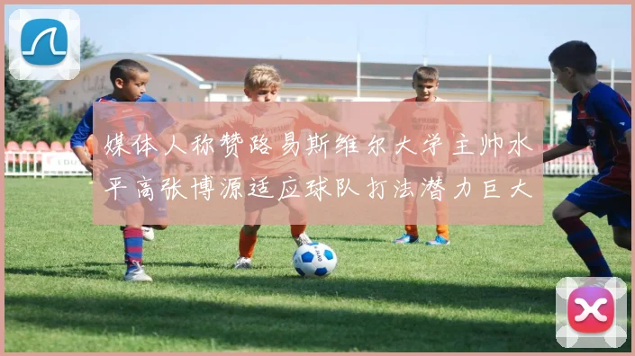 媒体人称赞路易斯维尔大学主帅水平高张博源适应球队打法潜力巨大