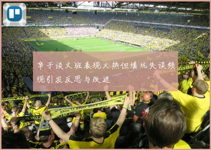 华子谈文班表现火热但填坑失误频现引发反思与改进