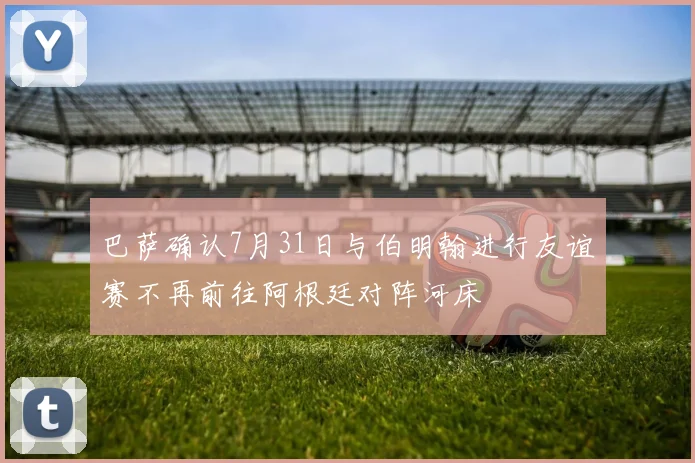 巴萨确认7月31日与伯明翰进行友谊赛不再前往阿根廷对阵河床