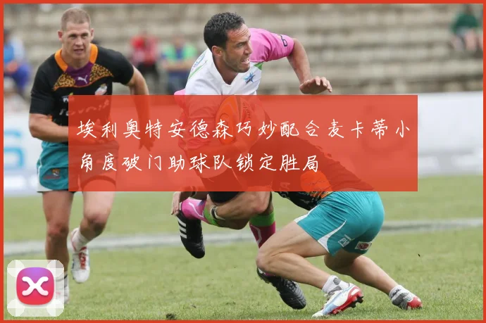 埃利奥特安德森巧妙配合麦卡蒂小角度破门助球队锁定胜局